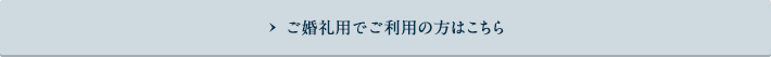 ご婚礼用でご利用の方はこちら