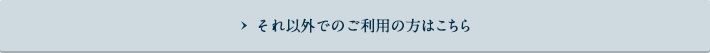 それ以外でのご利用の方はこちら