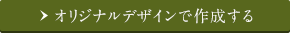 オリジナルデザインで作成する